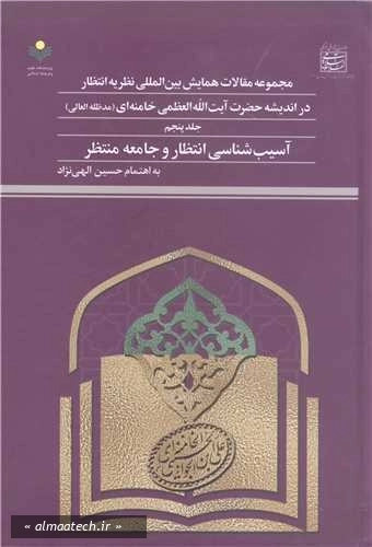 مجموعه مقالات همایش بین المللی نظریه انتظار در اندیشه حضرت آیت الله العظمی خامنه ای (مدظله العالی) - جلد پنجم: آسیب شناسی انتظار و جامعه منتظر