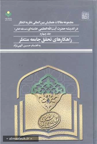 مجموعه مقالات همایش بین المللی نظریه انتظار در اندیشه حضرت آیت الله العظمی خامنه ای (مدظله العالی) - جلد چهارم: راهکارهای تحقق جامعه منتظر