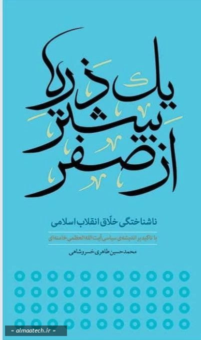 یک ذره بیشتر از صفر: ناشناختگی خلاق انقلاب اسلامی با تاکید بر اندیشه سیاسی آیت الله خامنه ای
